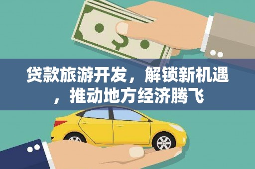 高青贷款旅游开发，解锁新机遇，推动地方经济腾飞